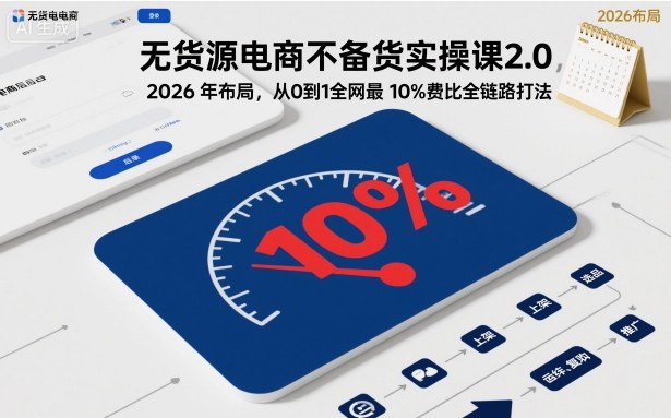 无货源电商不备货实操课2.0，2026年布局，从0到1全网最低10%费比全链路打法【更新26年4月】-weichuangqy