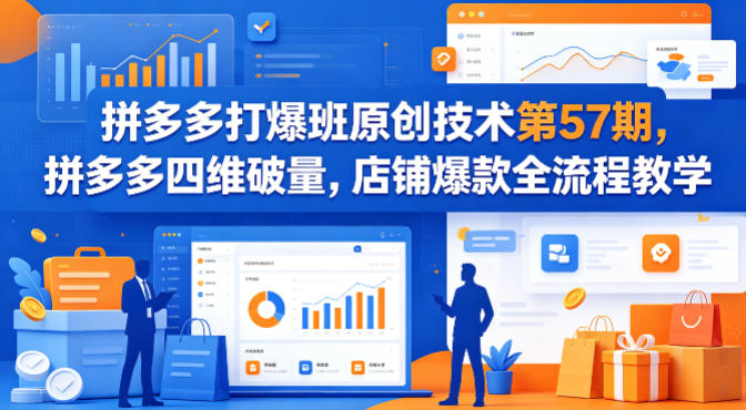 拼多多打爆班原创技术第57期，拼多多四维破量，店铺爆款全流程教学-weichuangqy