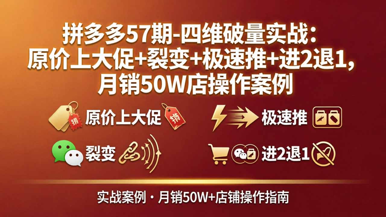 拼多多57期-四维破量实战：原价上大促+裂变+极速推+进2退1，月销50W店操作案例-weichuangqy