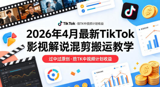 26年4月最新TikTok影视解说混剪搬运教学，过中过原创，撸TK中视频计划收益-weichuangqy