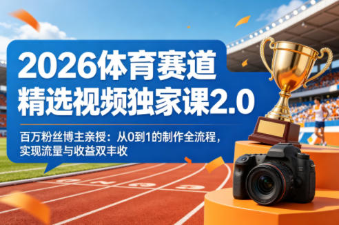 2026体育赛道精选视频独家课2.0，百万粉丝博主亲授：从0到1的制作全流程，实现流量与收益双丰收-weichuangqy