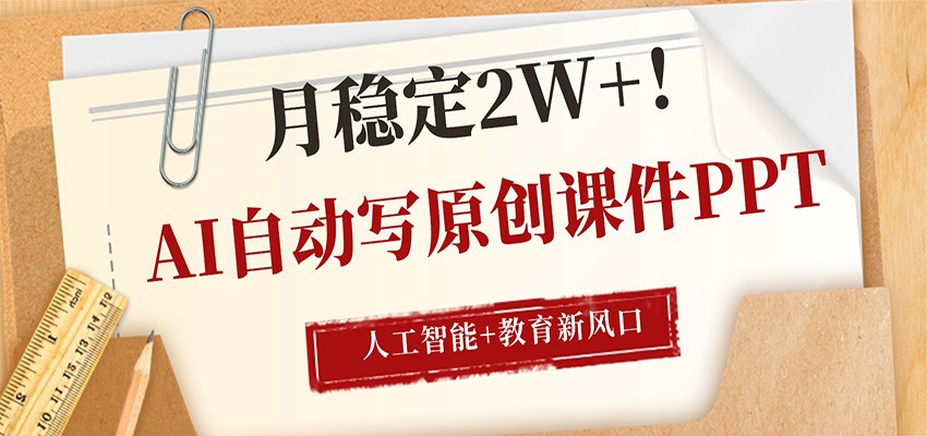AI自动写原创课件PPT，人工智能+教育新AI风口，月稳定2W+-weichuangqy