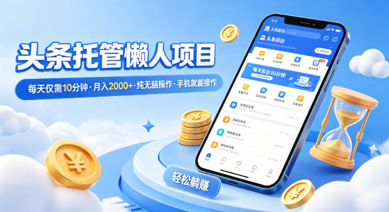 头条托管懒人项目，每天仅需10分钟，月入2000+，纯无脑操作，手机就能操作【揭秘】-weichuangqy