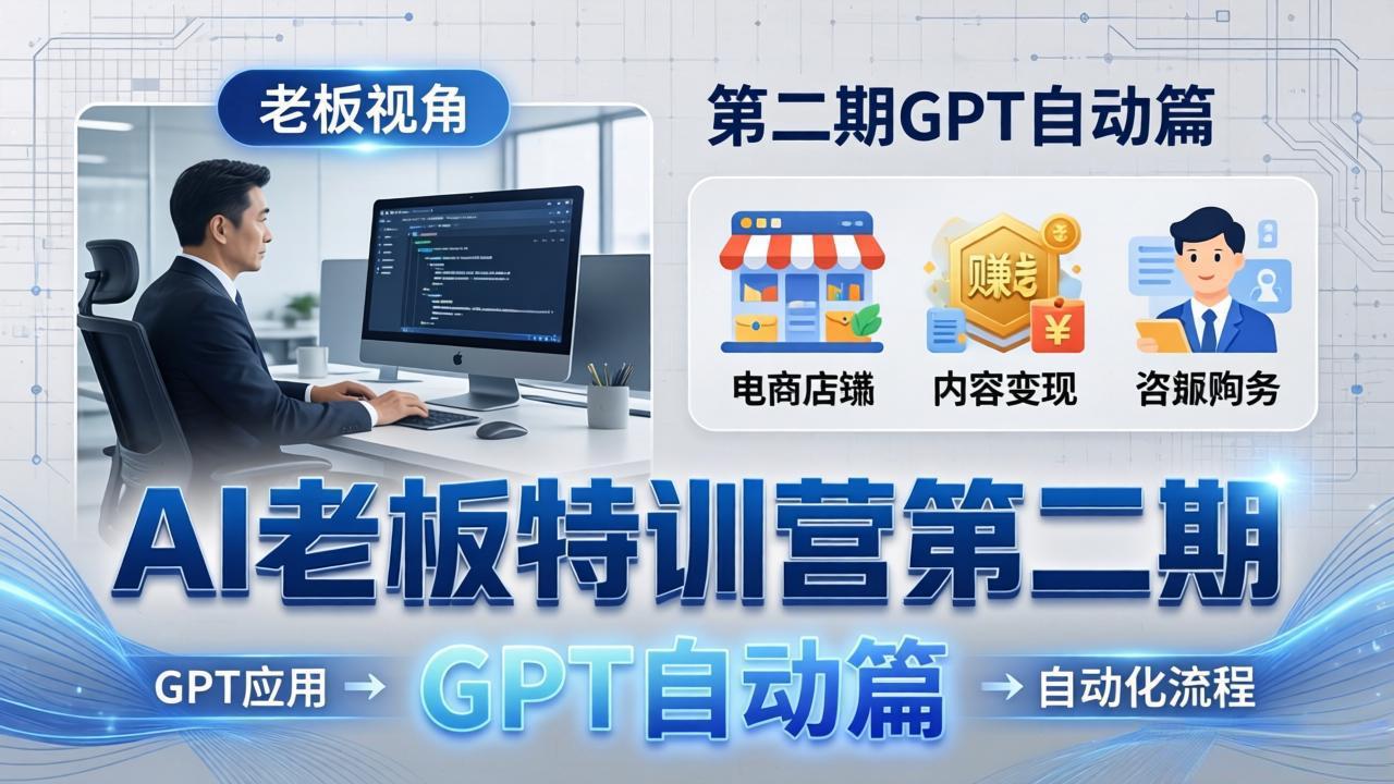 AI老板特训营第二期GPT自动篇：GPT应用+赚钱案例+自动化流程，老板AI降本增效课-weichuangqy