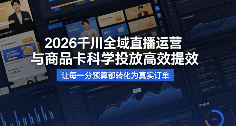 2026千川全域直播运营跟商品卡，科学投放，高效提效，让每一分预算都转化为真实订单-weichuangqy
