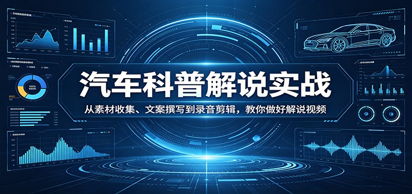 汽车科普解说实战：从素材收集、文案撰写到录音剪辑，教你做好解说视频-weichuangqy