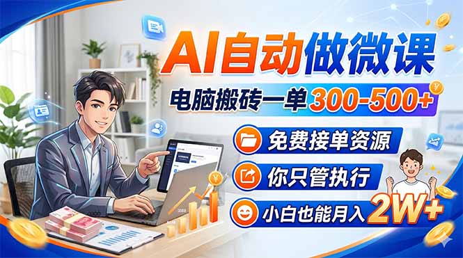 AI自动做微课，电脑搬砖一单300-500+，免费接单资源，你只管执行，小白也能月入2W+-weichuangqy