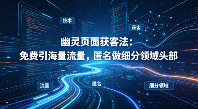 用懂技术！幽灵页面获客法：免费引海量流量，匿名做细分领域头部-weichuangqy