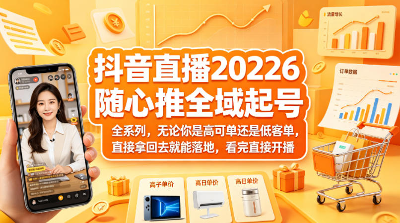 抖音直播2026随心推全域起号全系列，无论你是高可单还是低客单，直接拿回去就能落地，看完直接开播-weichuangqy