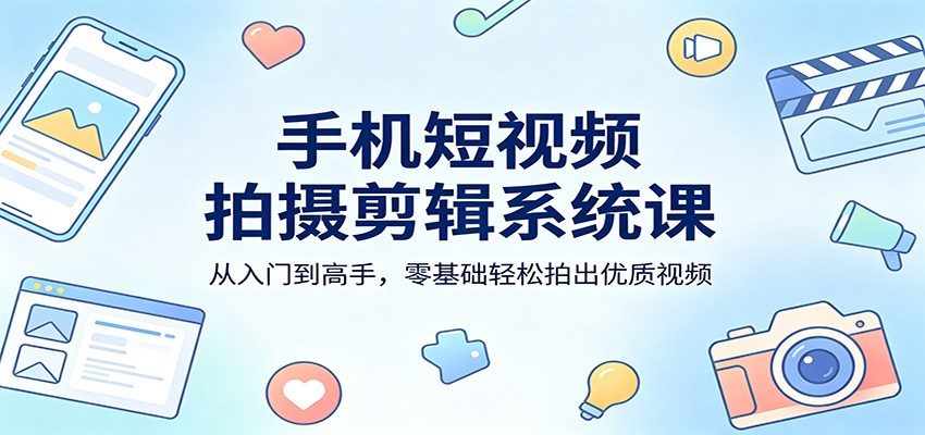 手机短视频拍摄剪辑系统课：从入门到高手，零基础轻松拍出优质视频-weichuangqy