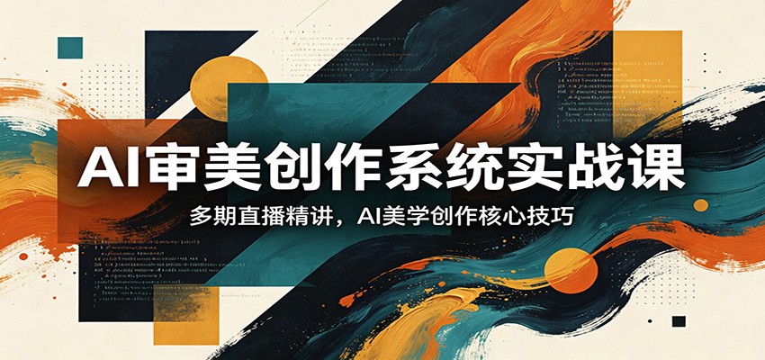 AI审美创作系统实战课，多期直播精讲，AI美学创作核心技巧-weichuangqy