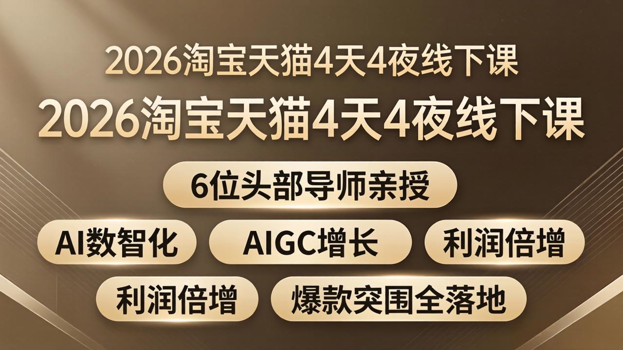 2026淘宝天猫4天4夜线下课：6位头部导师亲授，AI数智化+AIGC增长+利润倍增+爆款突围全落地-weichuangqy