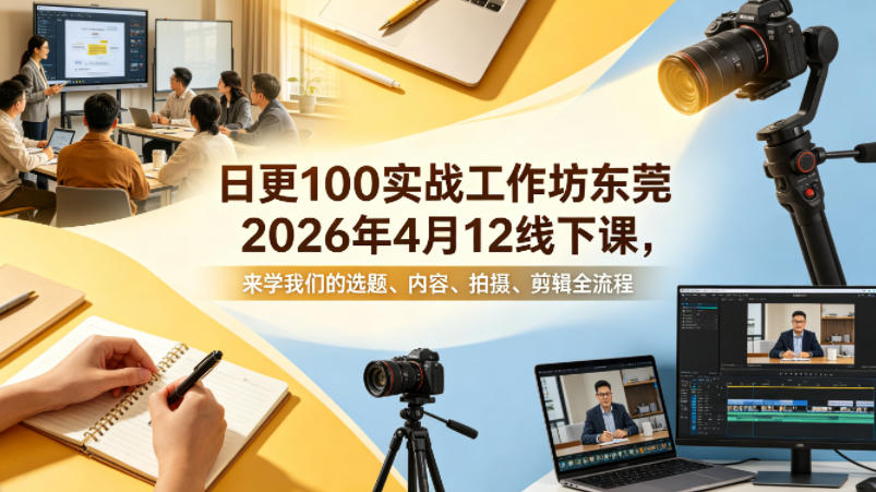 日更100实条‬战工作坊东莞2026年4月12线下课，来学我们的选题、内容、拍摄、剪辑全流程-weichuangqy