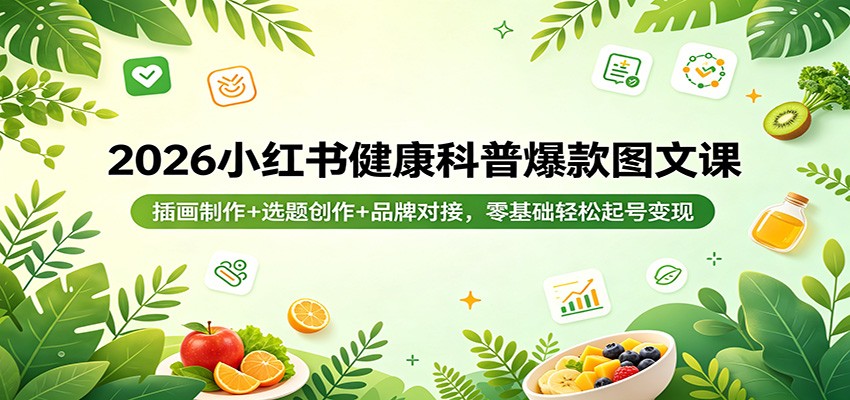 2026小红书健康科普爆款图文课：插画制作+选题创作+品牌对接，零基础轻松起号变现-weichuangqy