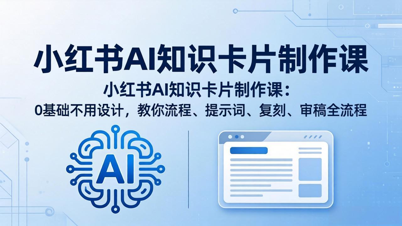 小红书AI知识卡片制作课：0基础不用设计，教你流程、提示词、复刻、审稿全流程-weichuangqy
