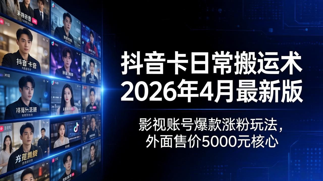 抖音卡日常搬运术2026年4月最新版：影视账号爆款涨粉玩法，外面售价5000元核心-weichuangqy