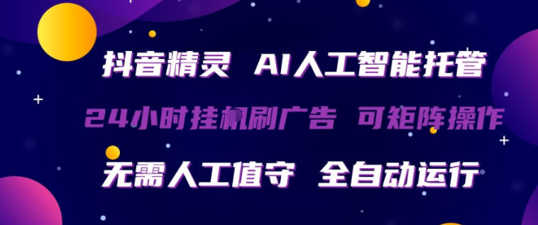 抖音精灵AI人工智能托管，24小时全自动刷广告，无需人工值守，可矩阵操作【揭秘】-weichuangqy