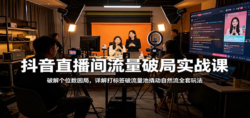 抖音直播间流量破局实战课：破解个位数困局，详解打标签破流量池撬动自然流全套玩法-weichuangqy