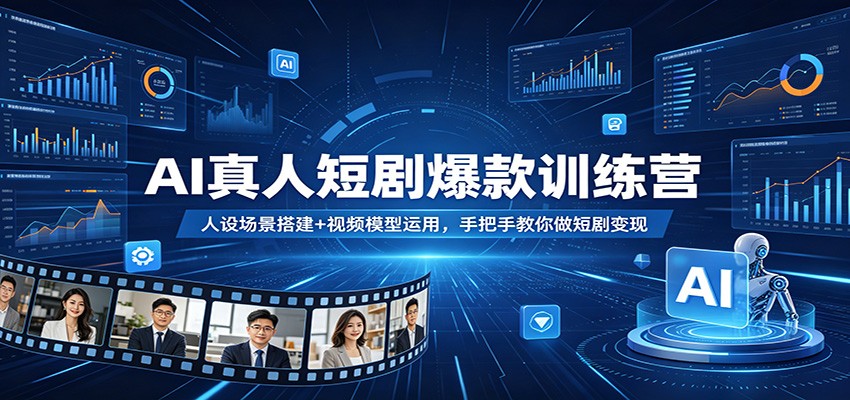 AI真人短剧爆款训练营：人设场景搭建+视频模型运用，手把手教你做短剧变现-weichuangqy