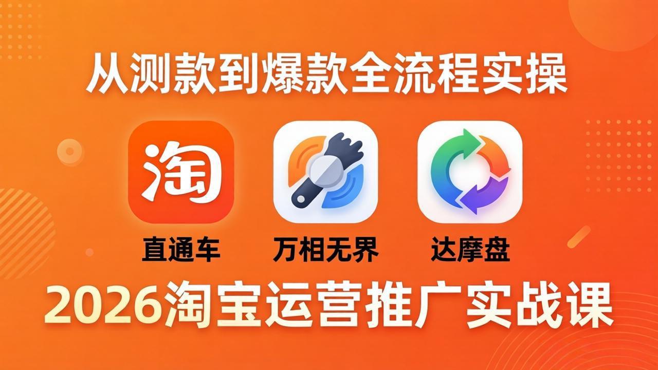 2026淘宝运营推广实战课-更新4月20：直通车 + 万相无界 + 达摩盘，从测款到爆款全流程实操-weichuangqy