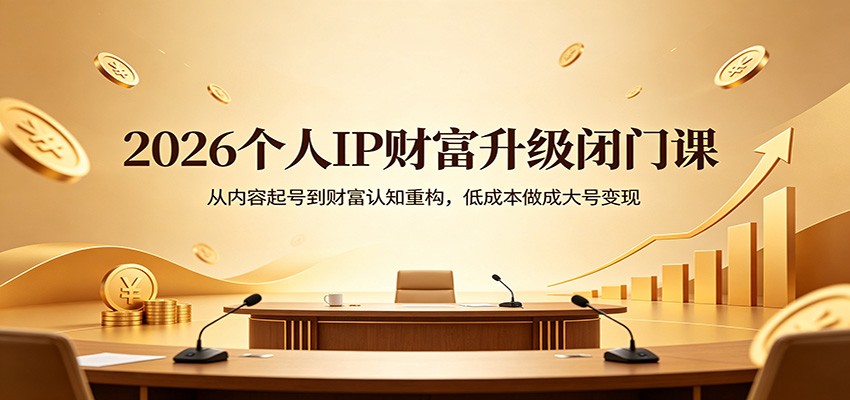 2026个人IP财富升级闭门课：从内容起号到财富认知重构，低成本做成大号变现-weichuangqy
