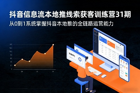 抖音信息流本地推线索获客训练营31期，从0到1系统掌握抖音本地推的全链路运营能力(更新0421)-weichuangqy