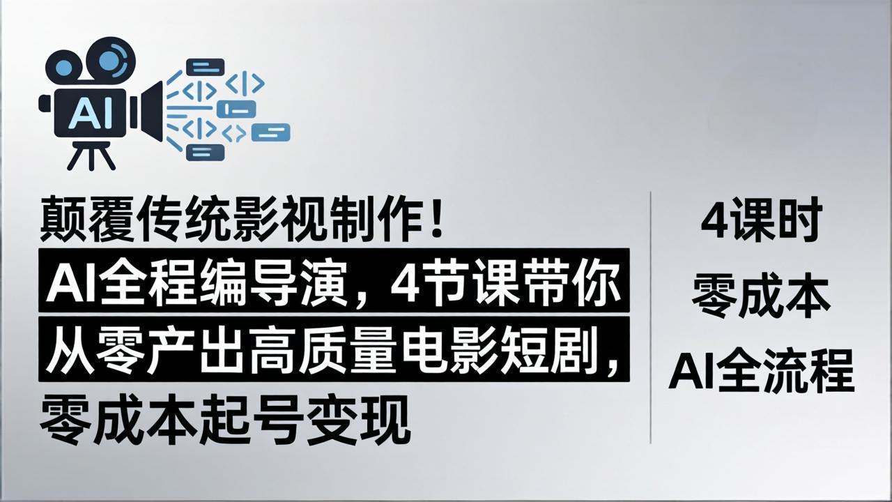 颠覆传统影视制作！AI全程编导演，4节课带你从零产出高质量电影短剧，零成本起号变现-weichuangqy