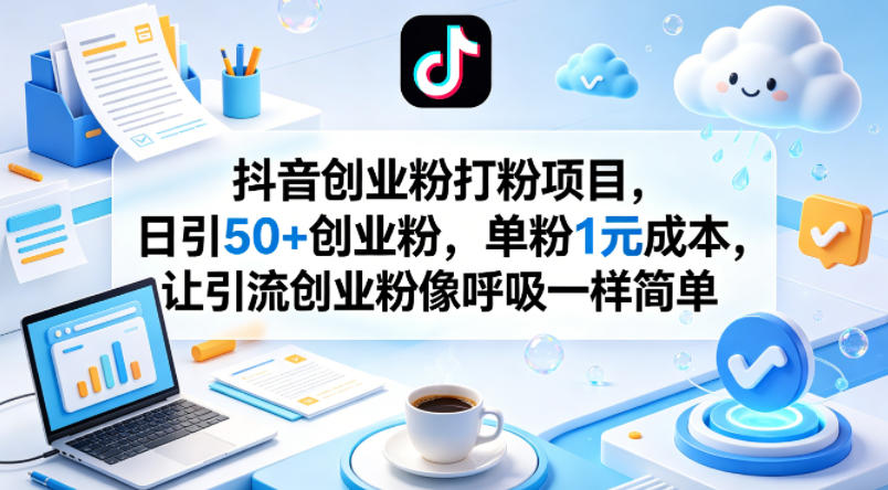 抖音创业粉打粉项目，日引50+创业粉，单粉1元成本，让引流创业粉像呼吸一样简单-weichuangqy