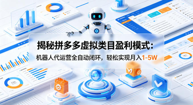 揭秘拼多多虚拟类目盈利模式：机器人代运营全自动闭环，轻松实现月入1-5W-weichuangqy