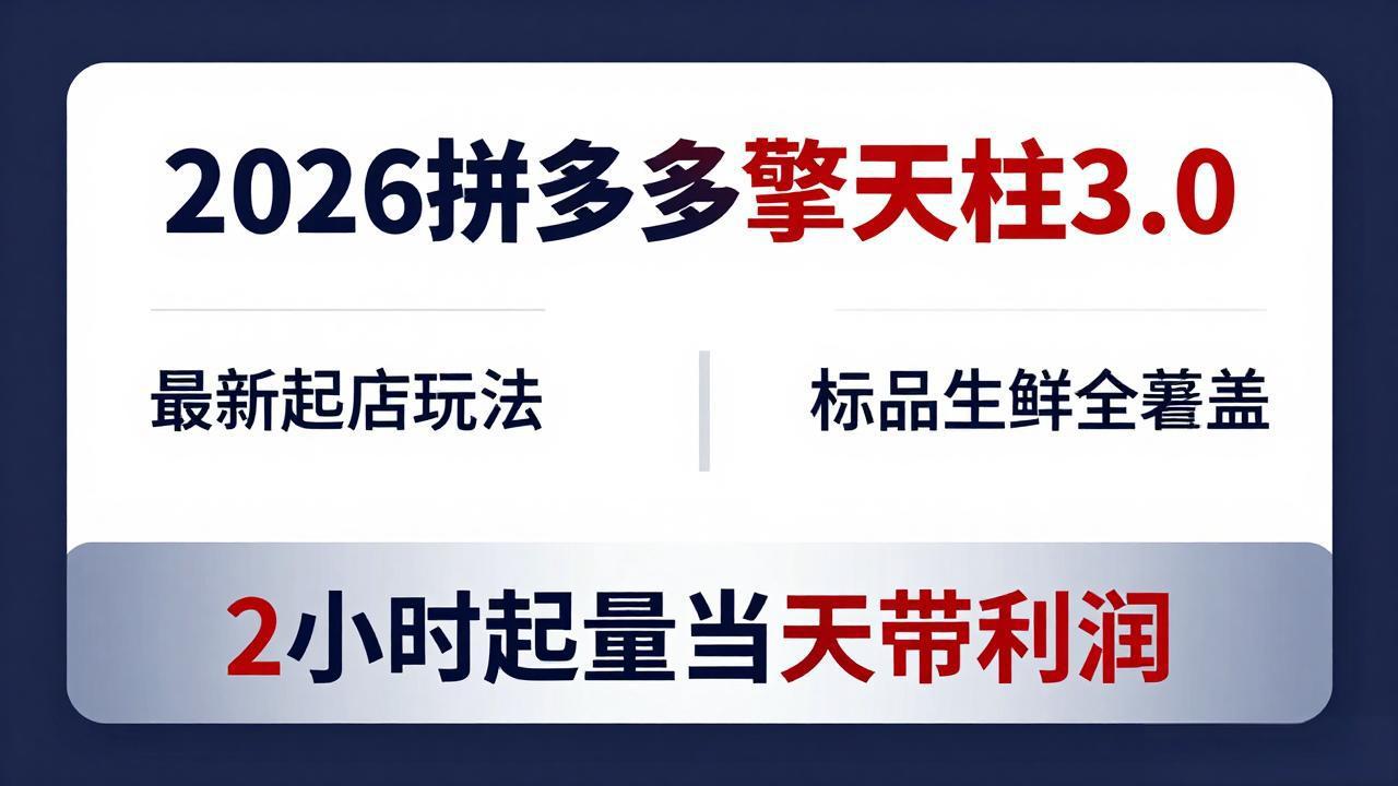 2026拼多多擎天柱 3.0-更新4月20：最新起店玩法，标品生鲜全覆盖，2小时起量当天带利润-weichuangqy