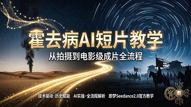 《霍去病》AI短片教学：即梦AI Seedance2.0实操，从拍摄到电影级成片全流程-weichuangqy