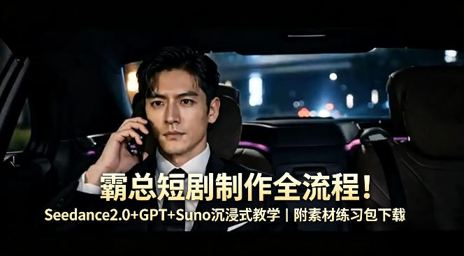 霸总短剧制作全流程！Seedance2.0+GPT+Suno沉浸式教学｜附素材练习包下载-weichuangqy
