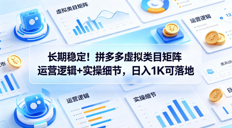 长期稳定！拼多多虚拟类目矩阵运营逻辑+实操细节，日入1K可落地【揭秘】-weichuangqy