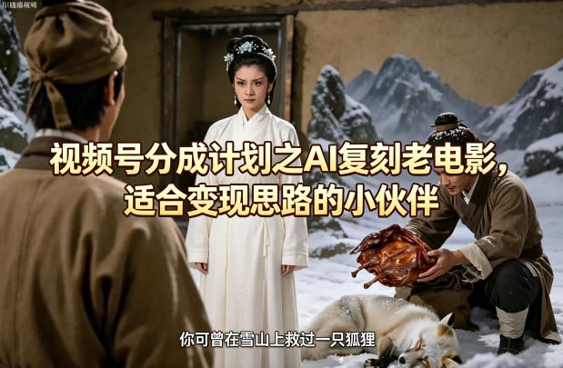 视频号分成计划之AI复刻老电影，适合变现思路的小伙伴-weichuangqy