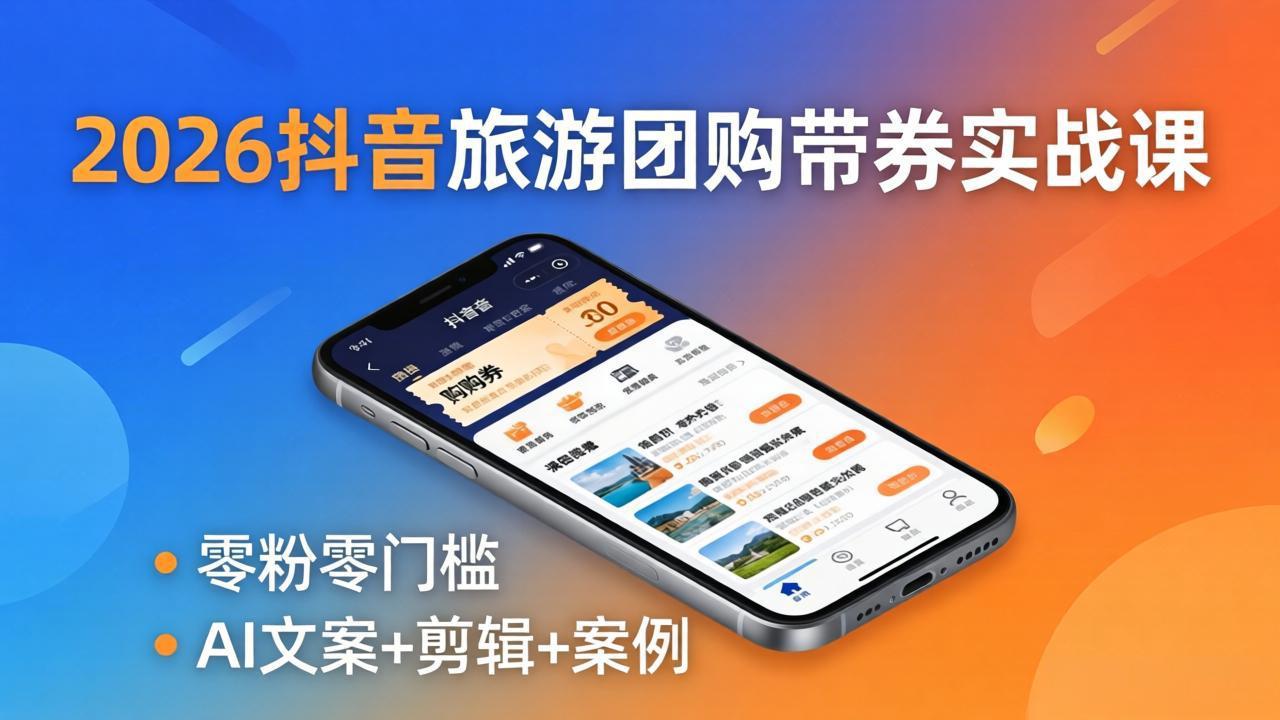 2026抖音旅游团购带券实战课：零粉零门槛，AI文案+剪辑+案例，躺着赚门票佣金-weichuangqy