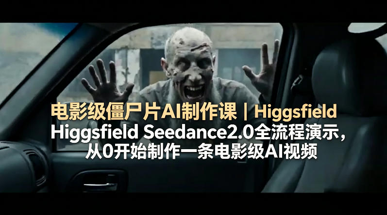 电影级僵尸片AI制作课｜Higgsfield Seedance2.0全流程演示，从0开始制作一条电影级AI视频-weichuangqy