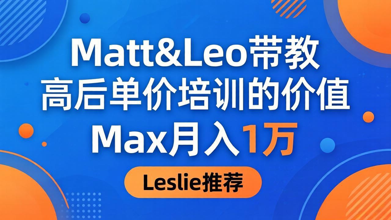 为啥都夸这高客单价培训？Matt&Leo 带教，Max 月入 1 万、Leslie 说最值！-weichuangqy