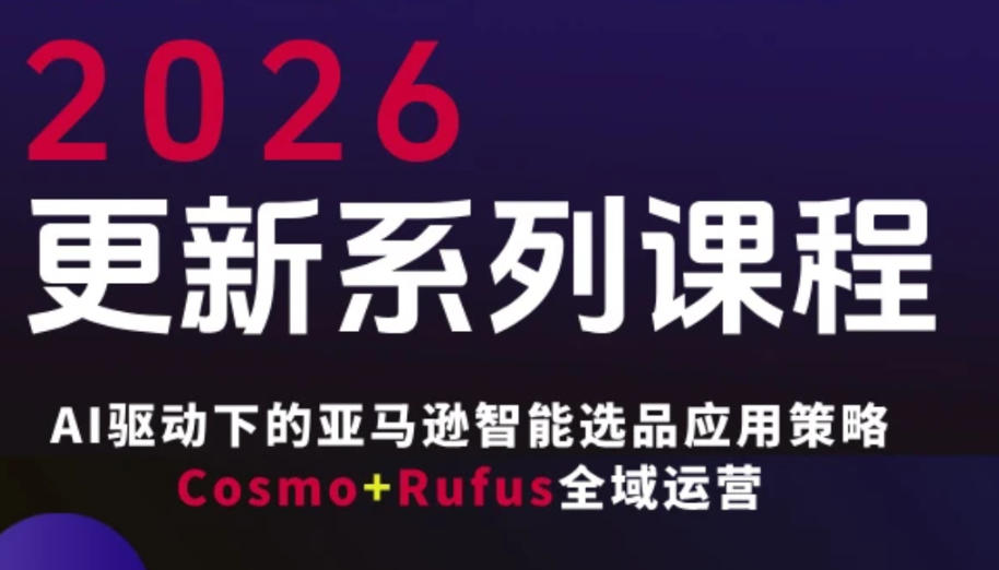 跨境亚马逊FBA系统课程，AI驱动下的亚马逊智能选品应用策略Cosmo+Rufus全域运营(更新26年4月)-weichuangqy