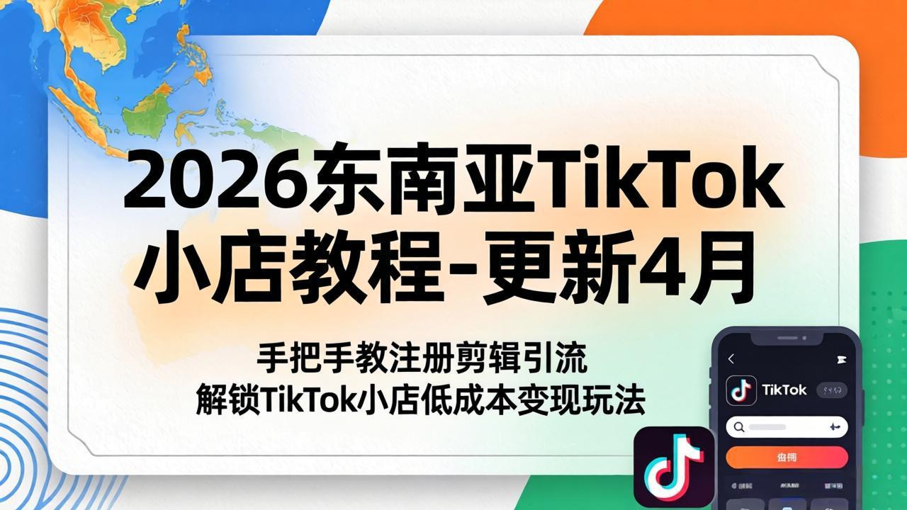 2026东南亚TikTok小店教程-更新4月，手把手教注册剪辑引流，解锁TikTok小店低成本变现玩法-weichuangqy