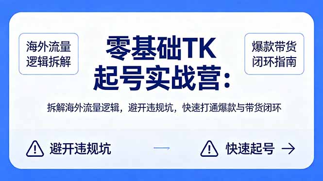 零基础 TK 起号实战营：拆解海外流量逻辑，避开违规坑，快速打通爆款与带货闭环-weichuangqy