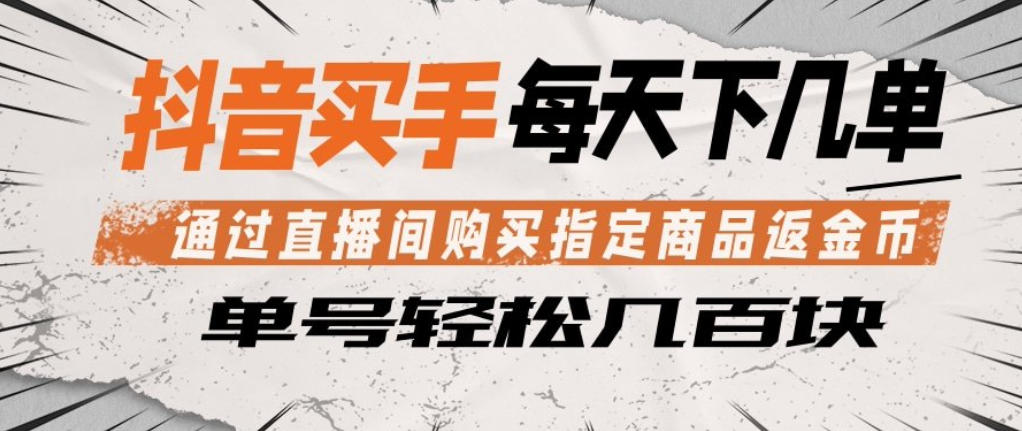 抖音买手通过直播间购买指定商品返金币，每天几单，轻松日入几张【揭秘】-weichuangqy