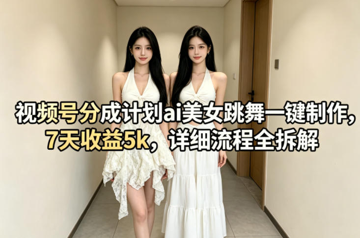 视频号分成计划ai美女跳舞一键制作，7天收益5k，详细流程全拆解-weichuangqy