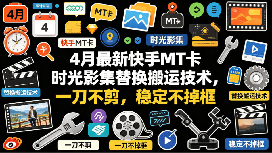 4月最新快手MT卡时光影集替换搬运技术，一刀不剪，稳定不掉框-weichuangqy
