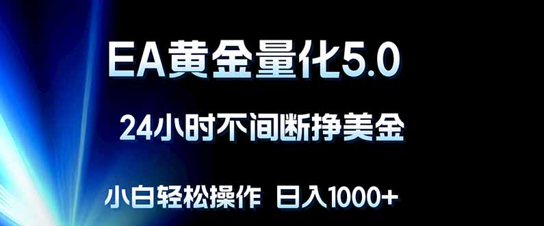 EA黄金量化5.0，24小时不间断挣美金，小白轻松上手，日入1000+-weichuangqy