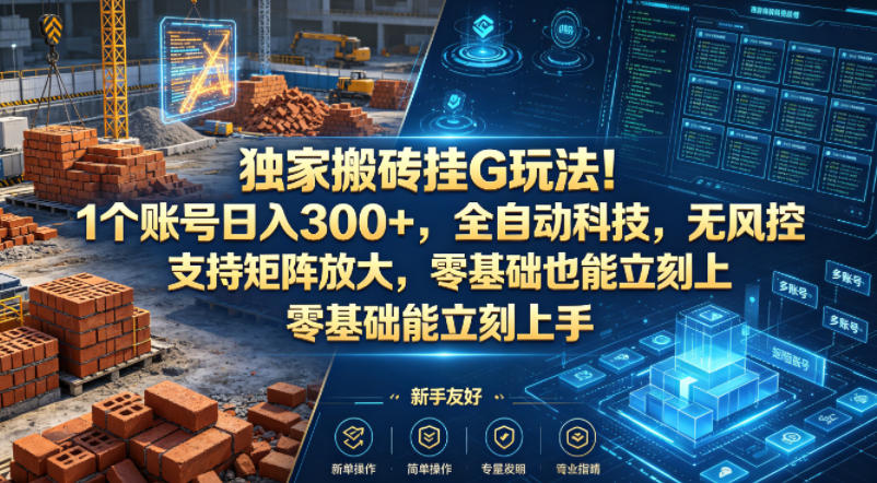 独家搬砖挂G玩法！1个账号日入300+，全自动科技，无风控支持矩阵放大，零基础也能立刻上手【揭秘】-weichuangqy