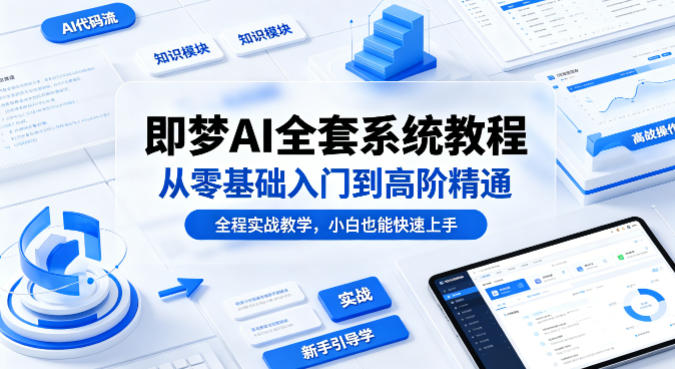 即梦AI全套系统教程，从零基础入门到高阶精通，全程实战教学，小白也能快速上手-weichuangqy