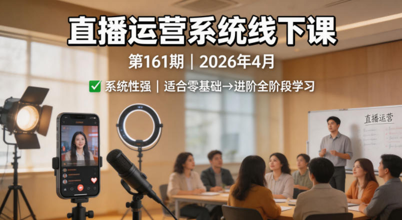 直播运营系统线下课第161期2026年4月，系统性强，适合零基础到进阶学习【录音+文档】-weichuangqy