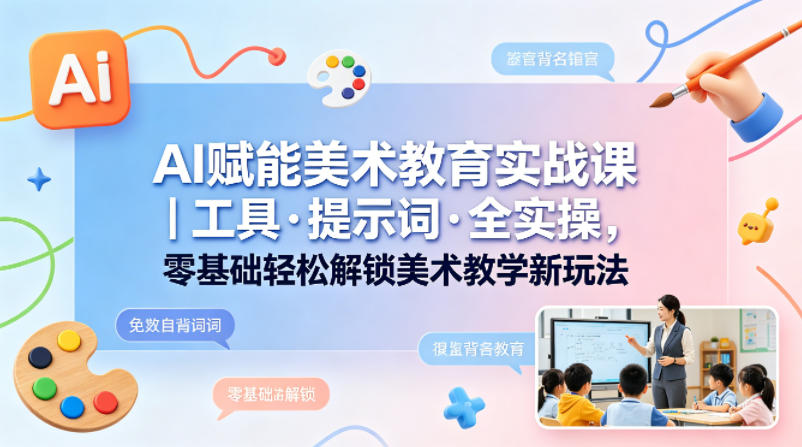 AI赋能美术教育实战课｜工具·提示词·全实操，零基础轻松解锁美术教学新玩法-weichuangqy