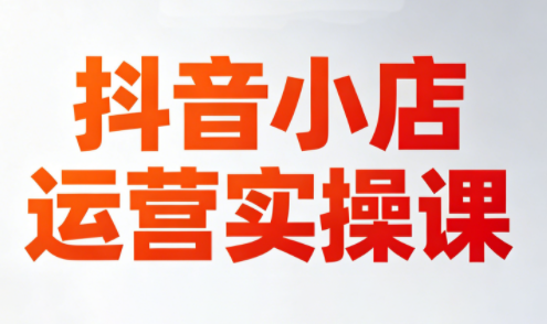 李老师·抖音小店运营实操课(更新2026)-weichuangqy