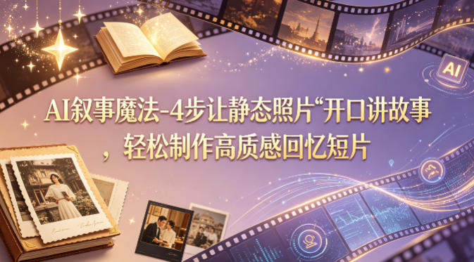 AI叙事魔法-4步让静态照片“开口讲故事”，轻松制作高质感回忆短片-weichuangqy